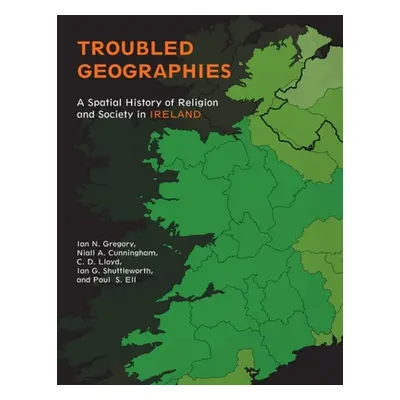 "Troubled Geographies: A Spatial History of Religion and Society in Ireland" - "" ("Gregory Ian 