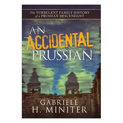 "An Accidental Prussian: The Turbulent Past of a Prussian Descendant" - "" ("Miniter Gabriele H.