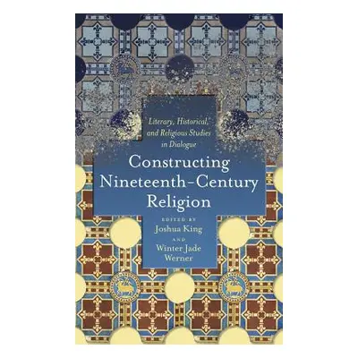 "Constructing Nineteenth-Century Religion: Literary, Historical, and Religious Studies in Dialog