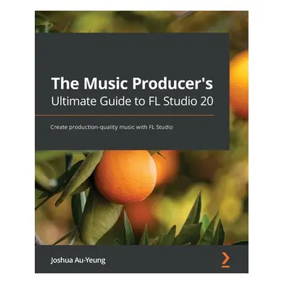 "The Music Producer's Ultimate Guide to FL Studio 20: Create production-quality music with FL St