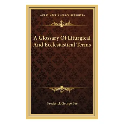 "A Glossary of Liturgical and Ecclesiastical Terms" - "" ("Lee Frederick George")