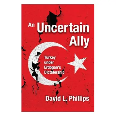 "An Uncertain Ally: Turkey under Erdogan's Dictatorship" - "" ("Phillips David L.")