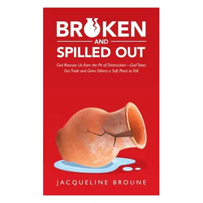 "Broken and Spilled Out: God Rescues Us from the Pit of Destruction-God Takes Our Trials and Giv