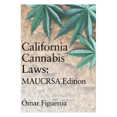 "California Cannabis Laws: MAUCRSA Edition" - "" ("Figueroa Omar")