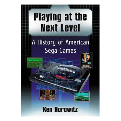 "Playing at the Next Level: A History of American Sega Games" - "" ("Horowitz Ken")