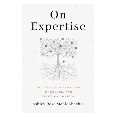 "On Expertise: Cultivating Character, Goodwill, and Practical Wisdom" - "" ("Mehlenbacher Ashley