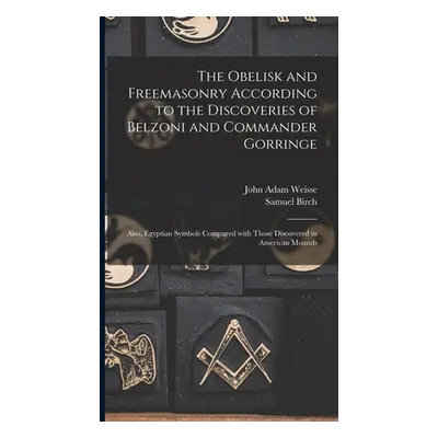 "The Obelisk and Freemasonry According to the Discoveries of Belzoni and Commander Gorringe: Als