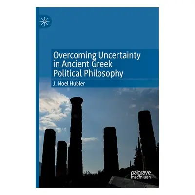 "Overcoming Uncertainty in Ancient Greek Political Philosophy" - "" ("Hubler J. Noel")