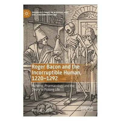 "Roger Bacon and the Incorruptible Human, 1220-1292: Alchemy, Pharmacology and the Desire to Pro