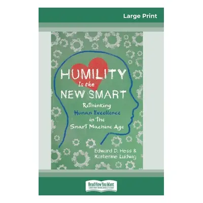 "Humility Is the New Smart: Rethinking Human Excellence in the Smart Machine Age (16pt Large Pri