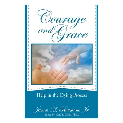 "Courage and Grace: Help in the Dying Process" - "" ("Rousseau James A. Jr.")