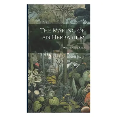 "The Making of an Herbarium" - "" ("Clute Willard Nelson B. 1869")