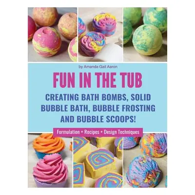 "Fun in the Tub: Creating Bath Bombs, Solid Bubble Bath, Bubble Frosting and Bubble Scoops" - ""