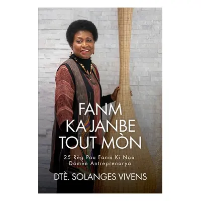 "Fanm Ka Janbe Tout Mn: 25 Rg Pou Fanm KI Nan Domn Antreprenarya" - "" ("Vivens Solanges")