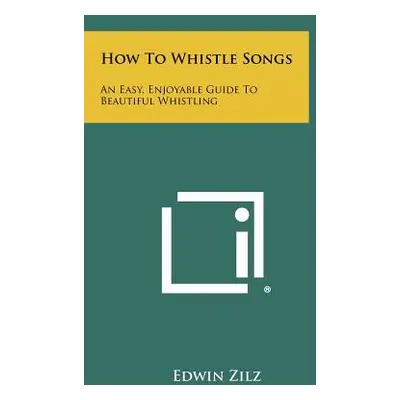 "How To Whistle Songs: An Easy, Enjoyable Guide To Beautiful Whistling" - "" ("Zilz Edwin")