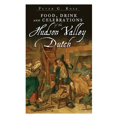 "Food, Drink and Celebrations of the Hudson Valley Dutch" - "" ("Rose Peter G.")