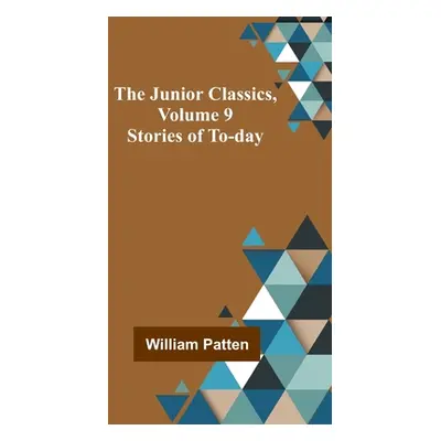 "The Junior Classics, Volume 9: Stories of To-day" - "" ("Patten William")