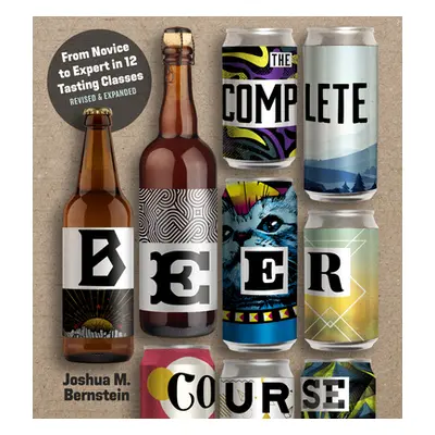 "The Complete Beer Course: From Novice to Expert in Twelve Tasting Classes" - "" ("Bernstein Jos