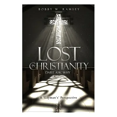 "Lost In Christianity - Dare Ask Why: A 'Layman's' Perspective" - "" ("Ramsey Bobby W.")