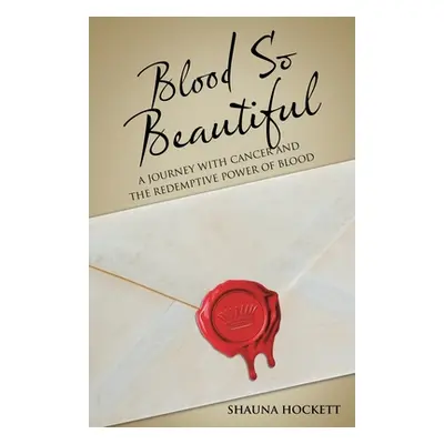 "Blood so Beautiful: A Journey with Cancer and the Redemptive Power of Blood" - "" ("Hockett Sha