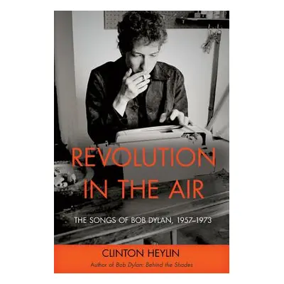 "Revolution in the Air: The Songs of Bob Dylan, 1957-1973" - "" ("Heylin Clinton")