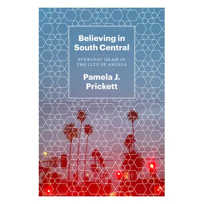 "Believing in South Central: Everyday Islam in the City of Angels" - "" ("Prickett Pamela J.")