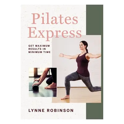 "Pilates Express: Get Maximum Results in Minimum Time" - "" ("Robinson Lynne")