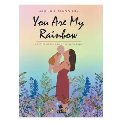 "You Are My Rainbow: A Letter of Hope to My Rainbow Baby" - "" ("Manning Abigail")