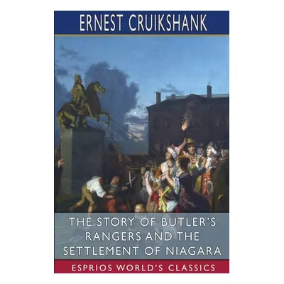 "The Story of Butler's Rangers and the Settlement of Niagara (Esprios Classics)" - "" ("Cruiksha