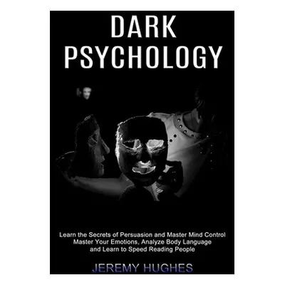 "Dark Psychology: Master Your Emotions, Analyze Body Language and Learn to Speed Reading People