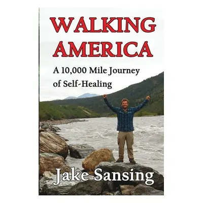 "Walking America: A 10,000 Mile Journey of Self-Healing" - "" ("Sansing Jake")