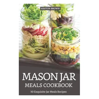 "Mason Jar Meals Cookbook: 30 Exquisite Jar Meals Recipes" - "" ("Brown Heston")