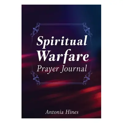 "Spiritual Warfare Prayer Journal" - "" ("Hines Antonia")