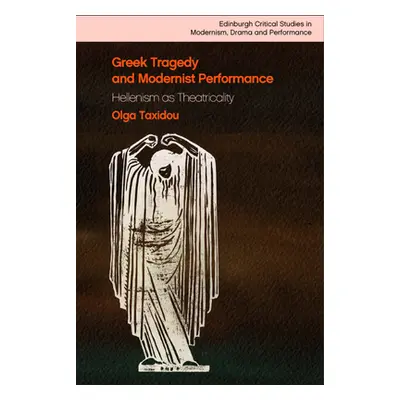 "Greek Tragedy and Modernist Performance: Hellenism as Theatricality" - "" ("Taxidou Olga")