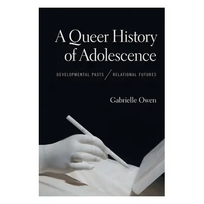 "A Queer History of Adolescence: Developmental Pasts, Relational Futures" - "" ("Owen Gabrielle"