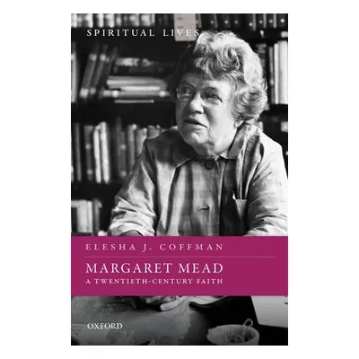 "Margaret Mead: A Twentieth-Century Faith" - "" ("Coffman Elesha J.")