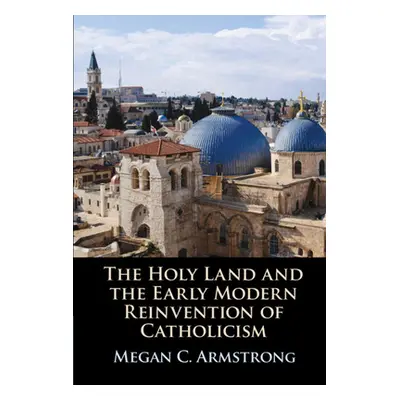 "The Holy Land and the Early Modern Reinvention of Catholicism" - "" ("Armstrong Megan C.")