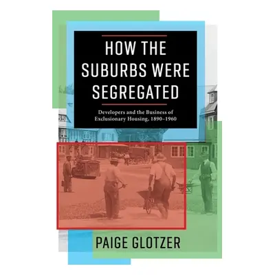 "How the Suburbs Were Segregated: Developers and the Business of Exclusionary Housing, 1890-1960