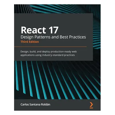 "React 17 Design Patterns and Best Practices - Third Edition: Design, build, and deploy producti