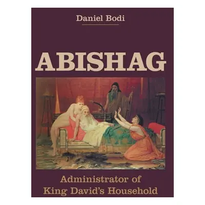 "Abishag: Administrator of King David's Household" - "" ("Bodi Daniel")