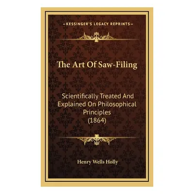 "The Art Of Saw-Filing: Scientifically Treated And Explained On Philosophical Principles (1864)"