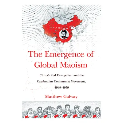 "The Emergence of Global Maoism: China's Red Evangelism and the Cambodian Communist Movement, 19