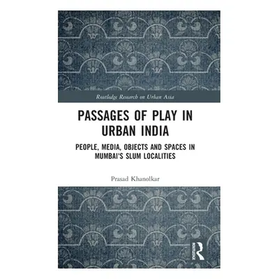 "Passages of Play in Urban India: People, Media, Objects and Spaces in Mumbai's Slum Localities"