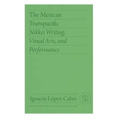 "The Mexican Transpacific: Nikkei Writing, Visual Arts, and Performance" - "" ("Lpez-Calvo Ignac