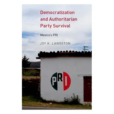 "Democratization and Authoritarian Party Survival: Mexico's PRI" - "" ("Langston Joy K.")