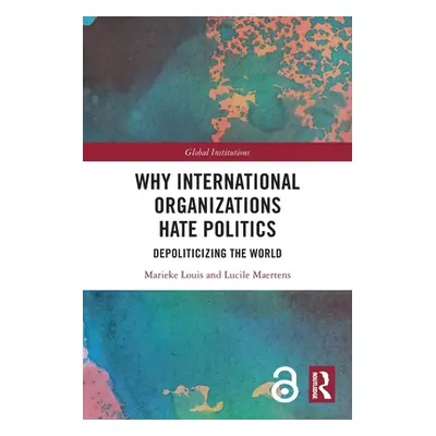 "Why International Organizations Hate Politics: Depoliticizing the World" - "" ("Louis Marieke")