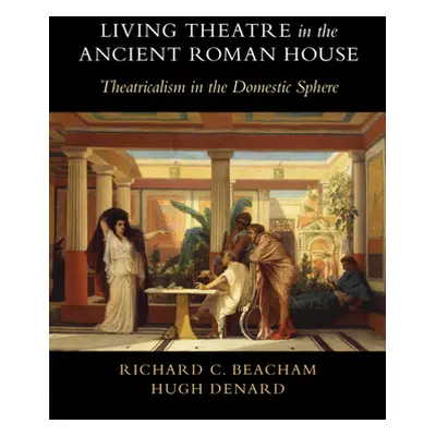 "Living Theatre in the Ancient Roman House: Theatricalism in the Domestic Sphere" - "" ("Beacham