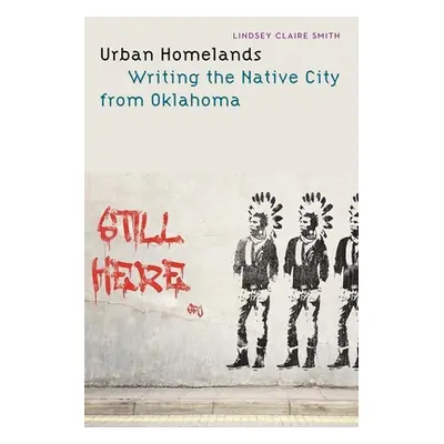 "Urban Homelands: Writing the Native City from Oklahoma" - "" ("Smith Lindsey Claire")