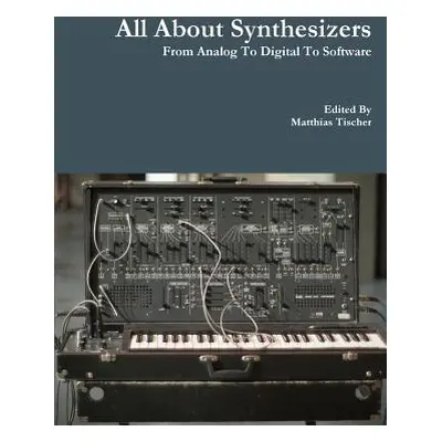 "All About Synthesizers - From Analog To Digital To Software" - "" ("Tischer Matthias")