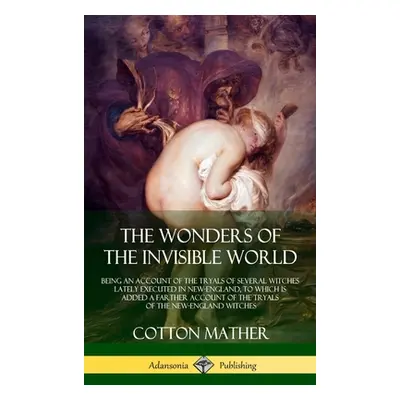 "The Wonders of the Invisible World: Being an Account of the Tryals of Several Witches Lately Ex